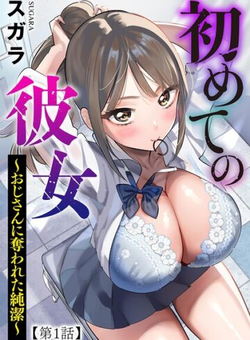 初めての彼女 〜おじさんに奪われた純潔〜（単話）