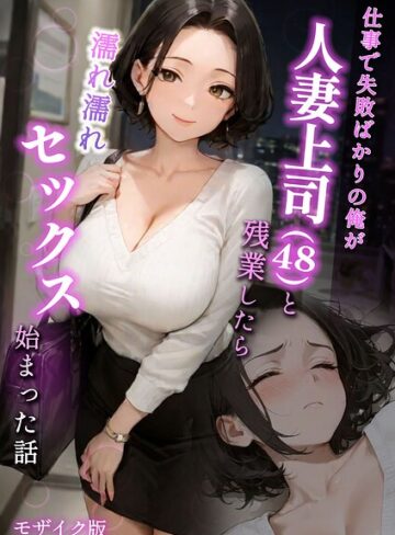 仕事で失敗ばかりの俺が人妻上司（48）と残業したら濡れ濡れセックス始まった話 モザイク版